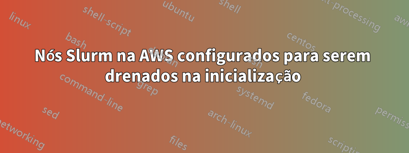 Nós Slurm na AWS configurados para serem drenados na inicialização