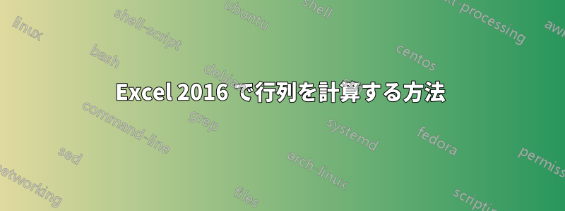 Excel 2016 で行列を計算する方法