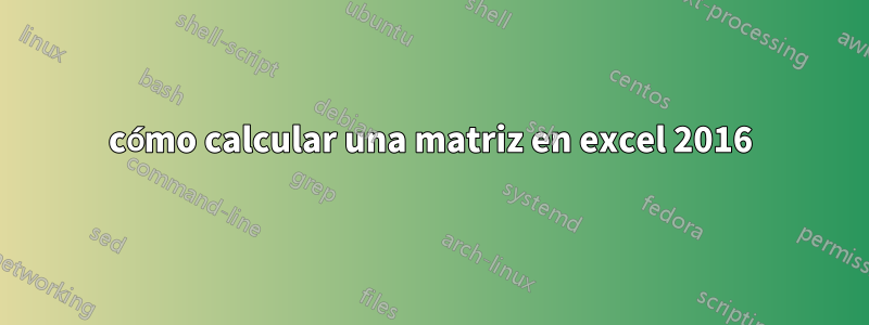 cómo calcular una matriz en excel 2016