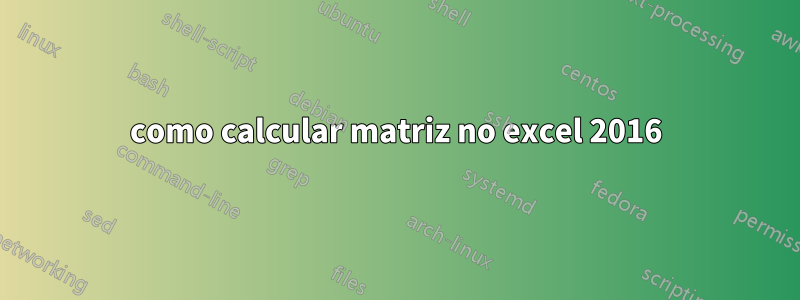 como calcular matriz no excel 2016