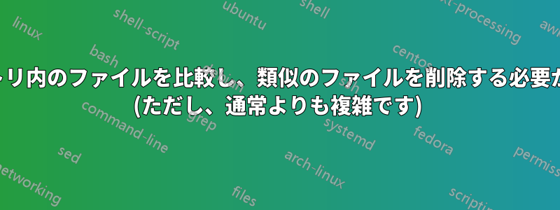 ディレクトリ内のファイルを比較し、類似のファイルを削除する必要があります (ただし、通常よりも複雑です)