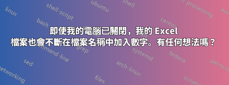 即使我的電腦已關閉，我的 Excel 檔案也會不斷在檔案名稱中加入數字。有任何想法嗎？