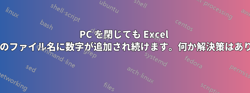 PC を閉じても Excel ファイルのファイル名に数字が追加され続けます。何か解決策はありますか?