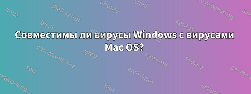 Совместимы ли вирусы Windows с вирусами Mac OS?