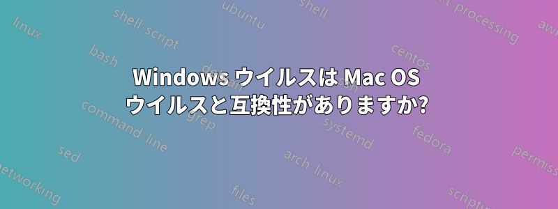 Windows ウイルスは Mac OS ウイルスと互換性がありますか?