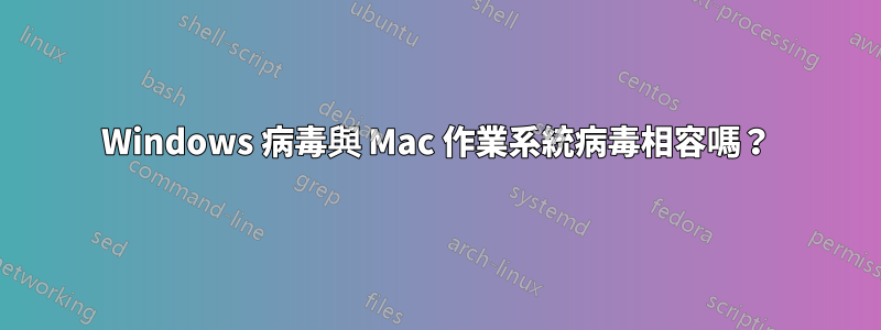 Windows 病毒與 Mac 作業系統病毒相容嗎？