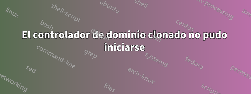 El controlador de dominio clonado no pudo iniciarse