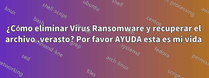 ¿Cómo eliminar Virus Ransomware y recuperar el archivo .verasto? Por favor AYUDA esta es mi vida