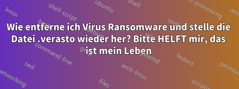 Wie entferne ich Virus Ransomware und stelle die Datei .verasto wieder her? Bitte HELFT mir, das ist mein Leben