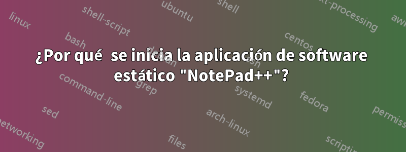 ¿Por qué se inicia la aplicación de software estático "NotePad++"?