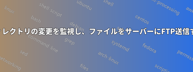 ディレクトリの変更を監視し、ファイルをサーバーにFTP送信する