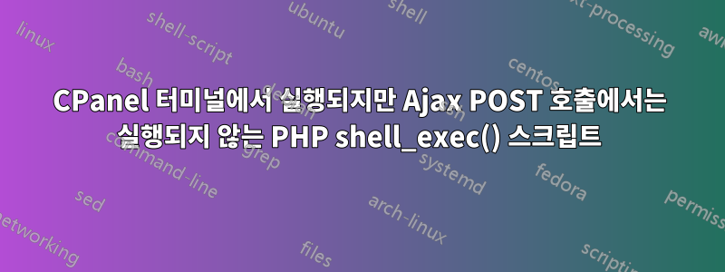 CPanel 터미널에서 실행되지만 Ajax POST 호출에서는 실행되지 않는 PHP shell_exec() 스크립트