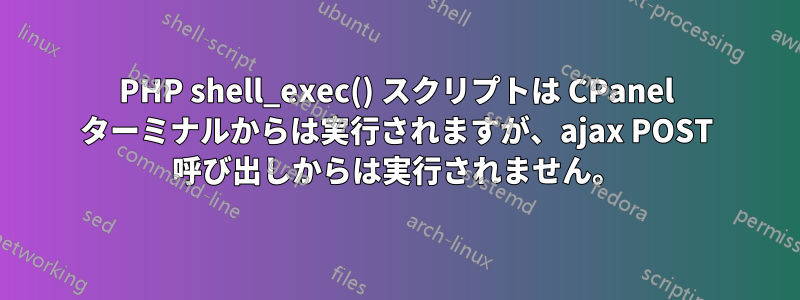 PHP shell_exec() スクリプトは CPanel ターミナルからは実行されますが、ajax POST 呼び出しからは実行されません。