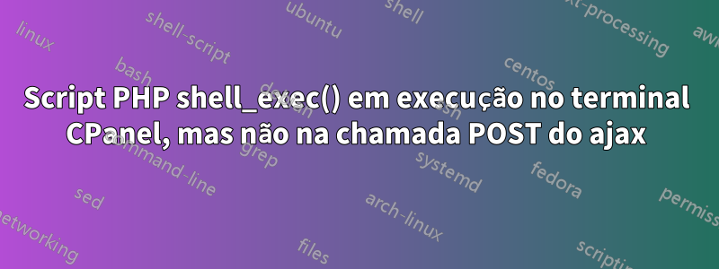 Script PHP shell_exec() em execução no terminal CPanel, mas não na chamada POST do ajax