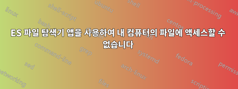 ES 파일 탐색기 앱을 사용하여 내 컴퓨터의 파일에 액세스할 수 없습니다