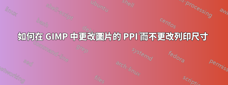 如何在 GIMP 中更改圖片的 PPI 而不更改列印尺寸