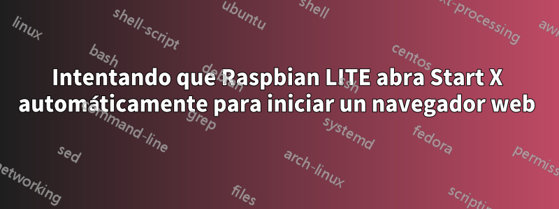 Intentando que Raspbian LITE abra Start X automáticamente para iniciar un navegador web