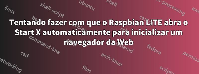 Tentando fazer com que o Raspbian LITE abra o Start X automaticamente para inicializar um navegador da Web