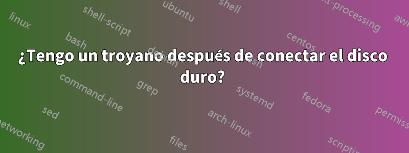 ¿Tengo un troyano después de conectar el disco duro?