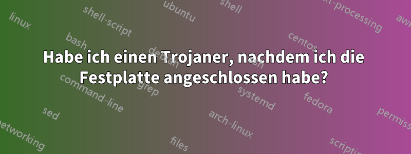 Habe ich einen Trojaner, nachdem ich die Festplatte angeschlossen habe?