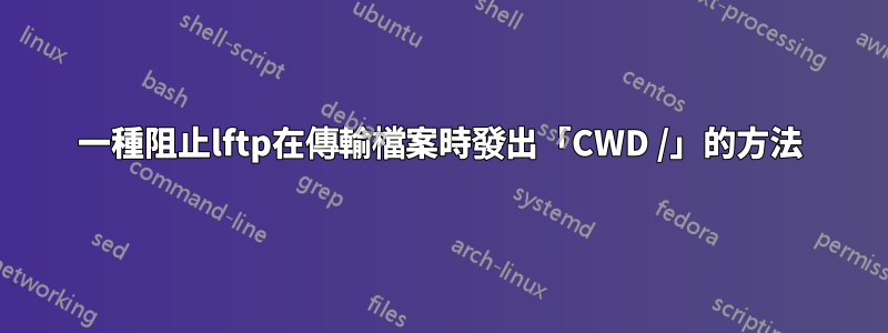 一種阻止lftp在傳輸檔案時發出「CWD /」的方法