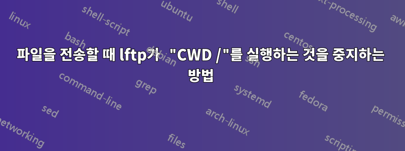 파일을 전송할 때 lftp가 "CWD /"를 실행하는 것을 중지하는 방법