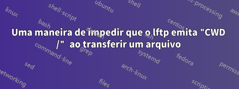 Uma maneira de impedir que o lftp emita "CWD /" ao transferir um arquivo