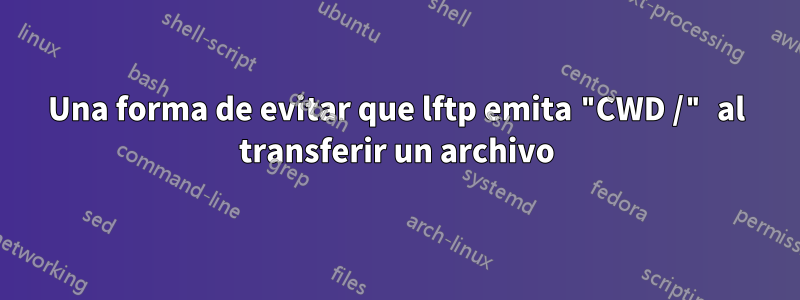 Una forma de evitar que lftp emita "CWD /" al transferir un archivo