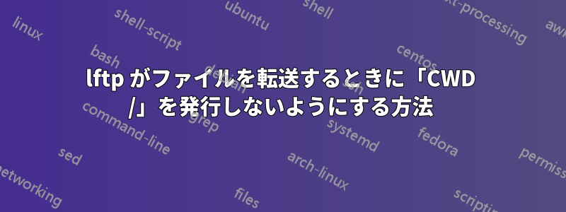 lftp がファイルを転送するときに「CWD /」を発行しないようにする方法