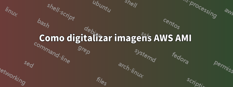 Como digitalizar imagens AWS AMI