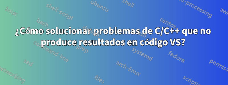 ¿Cómo solucionar problemas de C/C++ que no produce resultados en código VS?