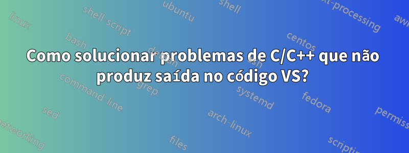 Como solucionar problemas de C/C++ que não produz saída no código VS?