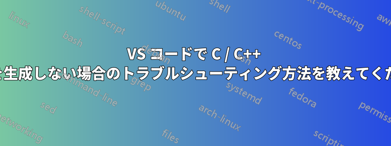 VS コードで C / C++ が出力を生成しない場合のトラブルシューティング方法を教えてください。