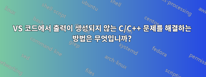 VS 코드에서 출력이 생성되지 않는 C/C++ 문제를 해결하는 방법은 무엇입니까?