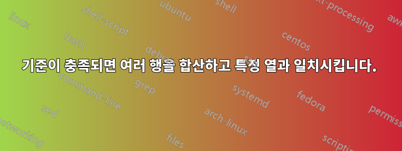 기준이 충족되면 여러 행을 합산하고 특정 열과 일치시킵니다.