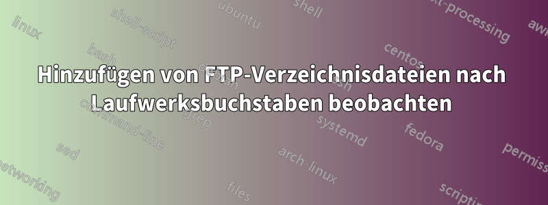 Hinzufügen von FTP-Verzeichnisdateien nach Laufwerksbuchstaben beobachten