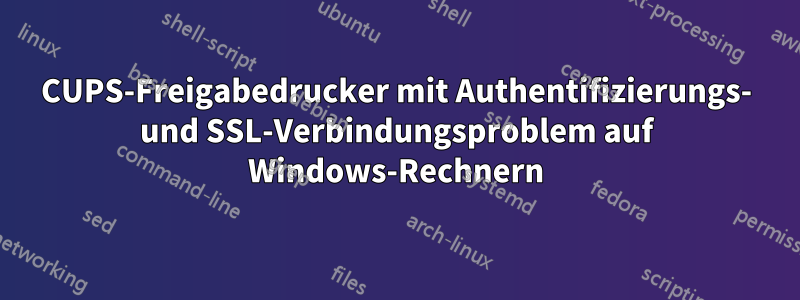 CUPS-Freigabedrucker mit Authentifizierungs- und SSL-Verbindungsproblem auf Windows-Rechnern