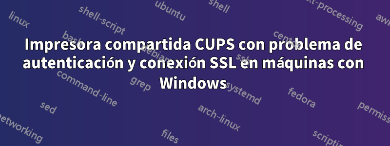 Impresora compartida CUPS con problema de autenticación y conexión SSL en máquinas con Windows