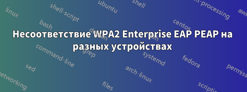 Несоответствие WPA2 Enterprise EAP PEAP на разных устройствах