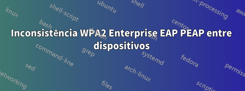 Inconsistência WPA2 Enterprise EAP PEAP entre dispositivos