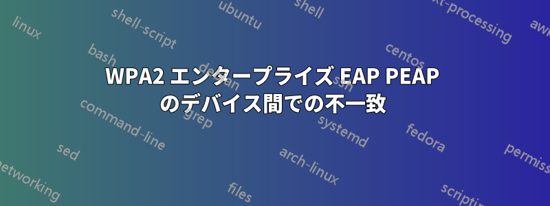 WPA2 エンタープライズ EAP PEAP のデバイス間での不一致