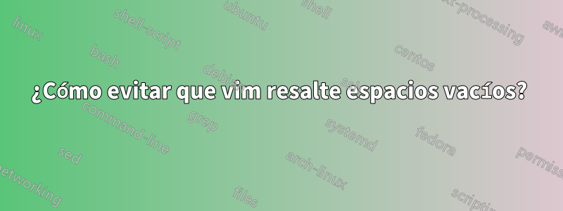 ¿Cómo evitar que vim resalte espacios vacíos?