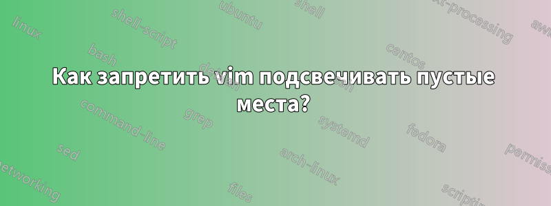 Как запретить vim подсвечивать пустые места?