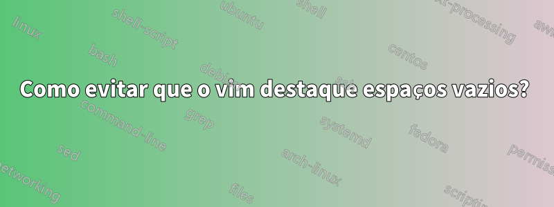 Como evitar que o vim destaque espaços vazios?