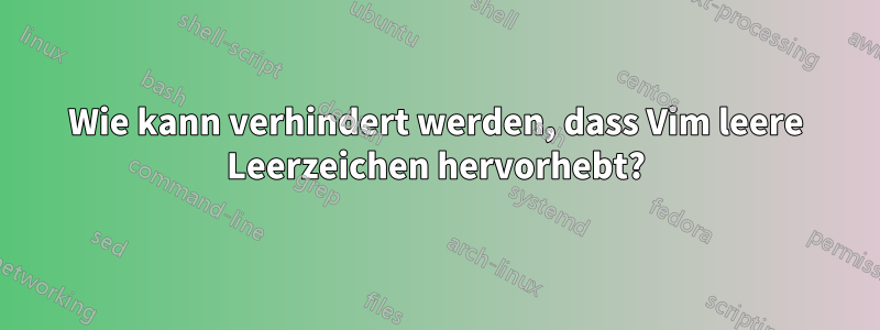 Wie kann verhindert werden, dass Vim leere Leerzeichen hervorhebt?