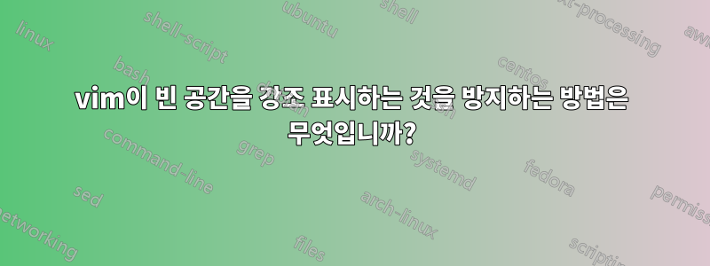 vim이 빈 공간을 강조 표시하는 것을 방지하는 방법은 무엇입니까?