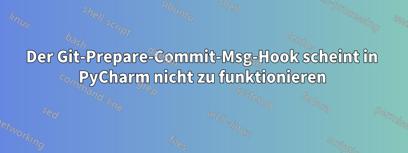 Der Git-Prepare-Commit-Msg-Hook scheint in PyCharm nicht zu funktionieren