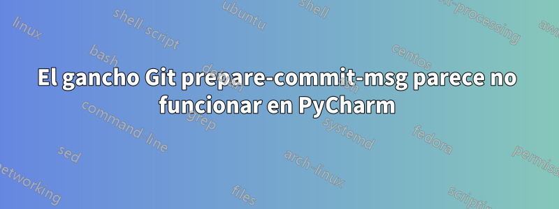 El gancho Git prepare-commit-msg parece no funcionar en PyCharm