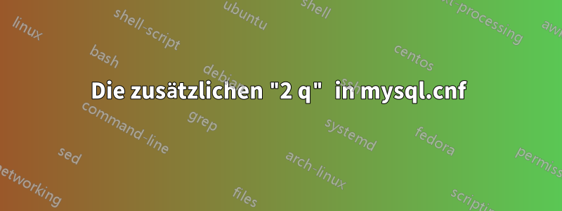 Die zusätzlichen "2 q" in mysql.cnf