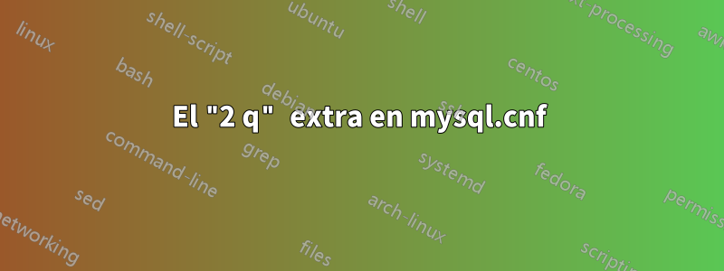 El "2 q" extra en mysql.cnf